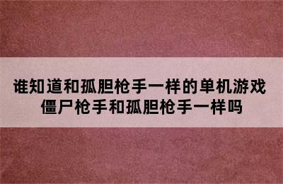 谁知道和孤胆枪手一样的单机游戏 僵尸枪手和孤胆枪手一样吗